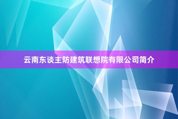 云南东谈主防建筑联想院有限公司简介